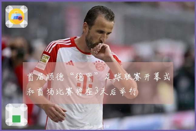 首届顺德“德甲”足球联赛开幕式和首场比赛将在3天后举行