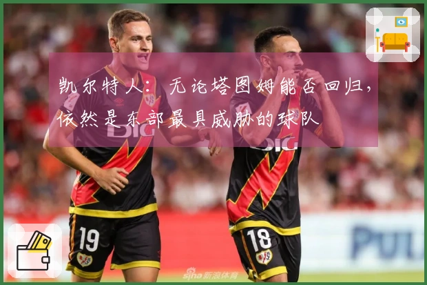 凯尔特人：无论塔图姆能否回归，依然是东部最具威胁的球队