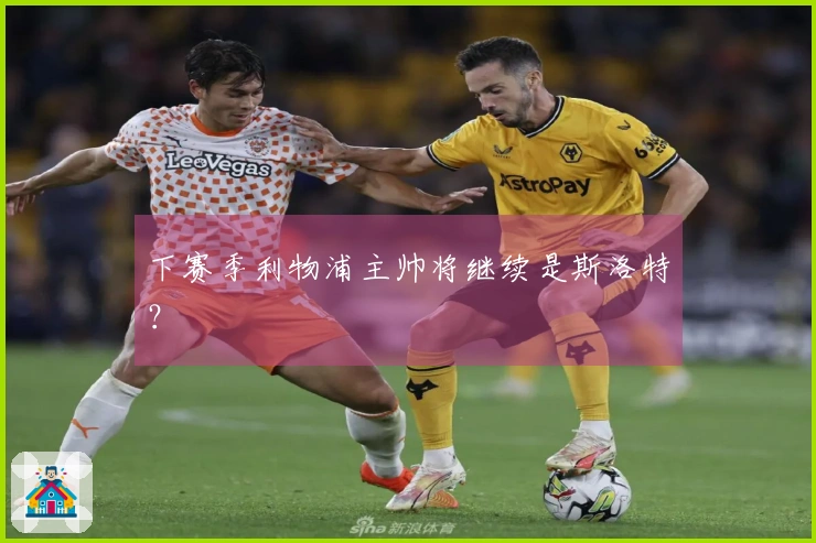 下赛季利物浦主帅将继续是斯洛特？