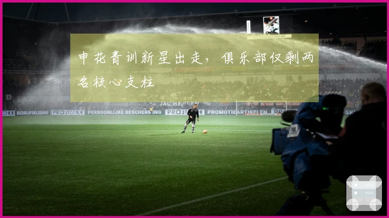 申花青训新星出走，俱乐部仅剩两名核心支柱