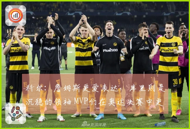科尔：詹姆斯更爱表达，库里则是沉稳的领袖 MVP们在奥运决赛中更信任库里