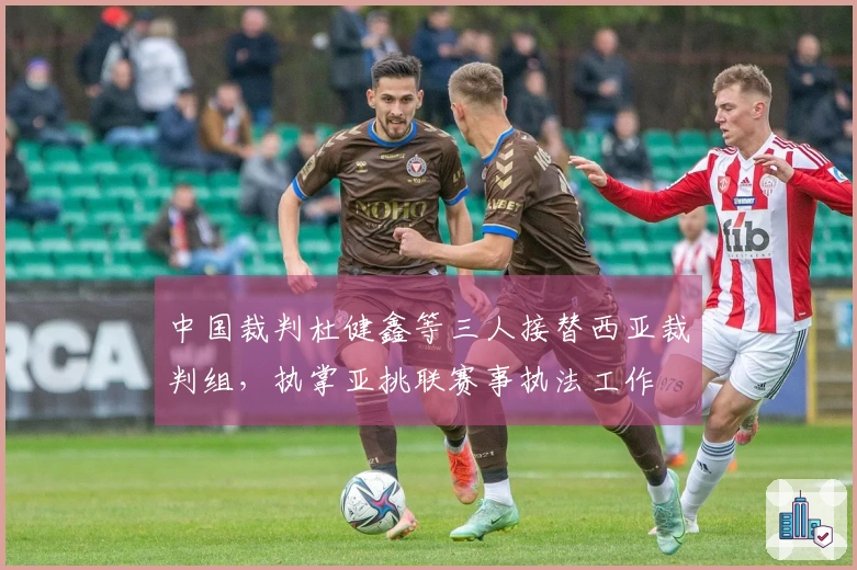 中国裁判杜健鑫等三人接替西亚裁判组，执掌亚挑联赛事执法工作