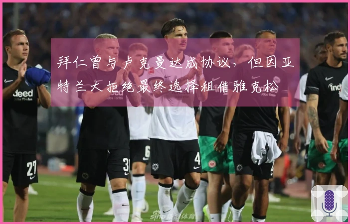 拜仁曾与卢克曼达成协议，但因亚特兰大拒绝最终选择租借雅克松