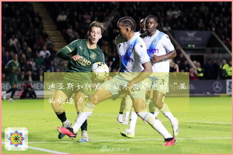 迪亚斯如何成为战术难题中的“混乱创造力”？
