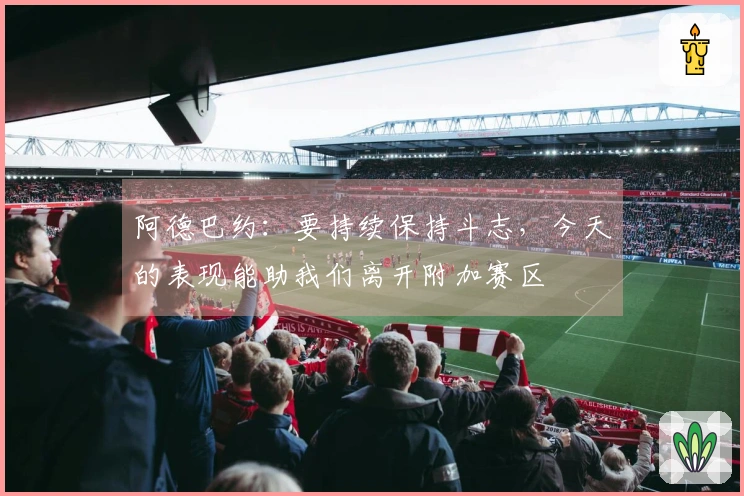 阿德巴约：要持续保持斗志，今天的表现能助我们离开附加赛区