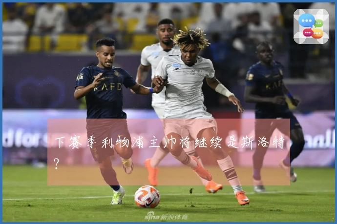 下赛季利物浦主帅将继续是斯洛特？