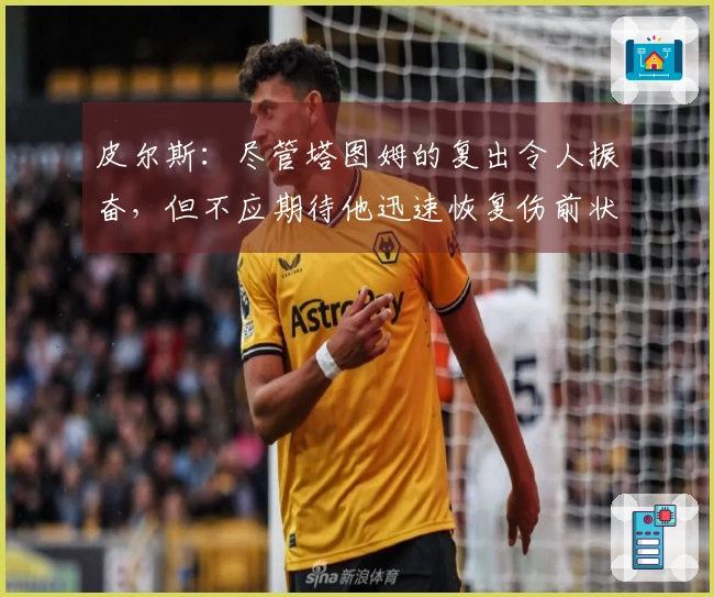 皮尔斯：尽管塔图姆的复出令人振奋，但不应期待他迅速恢复伤前状态