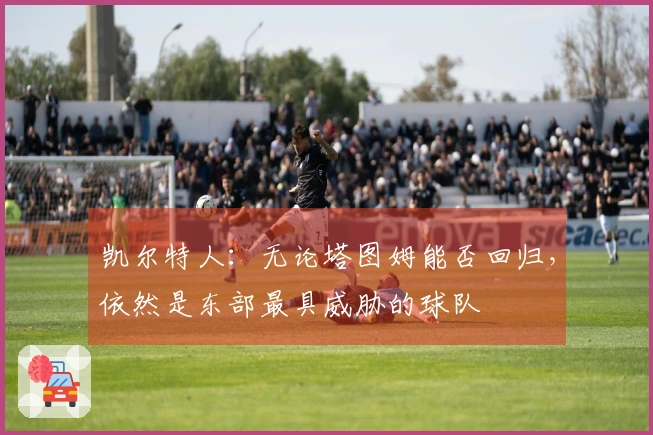 凯尔特人：无论塔图姆能否回归，依然是东部最具威胁的球队
