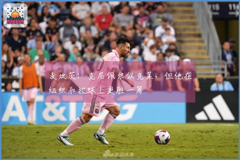 麦坎茨：克尼佩尔似克莱，但他在组织和控球上更胜一筹