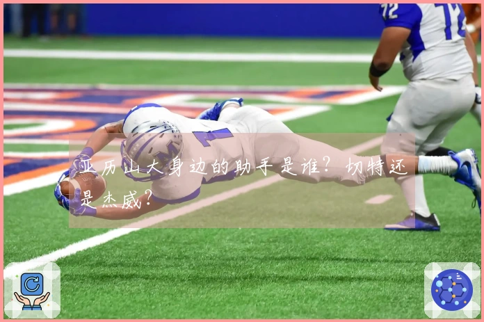 亚历山大身边的助手是谁？切特还是杰威？