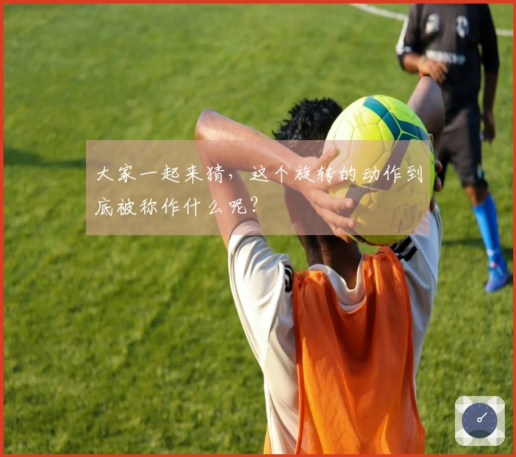 大家一起来猜，这个旋转的动作到底被称作什么呢？